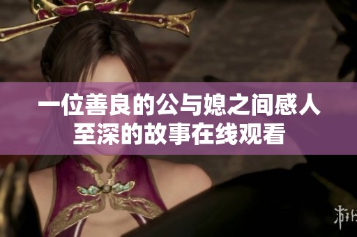 一位善良的公与媳之间感人至深的故事在线观看