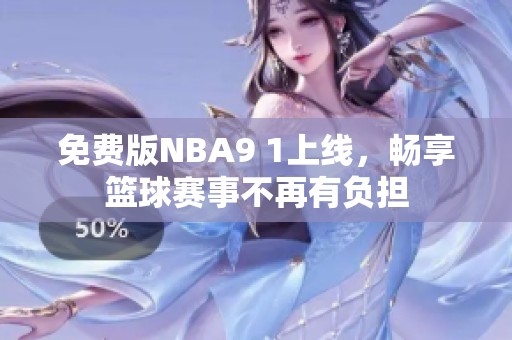 免费版NBA9 1上线，畅享篮球赛事不再有负担