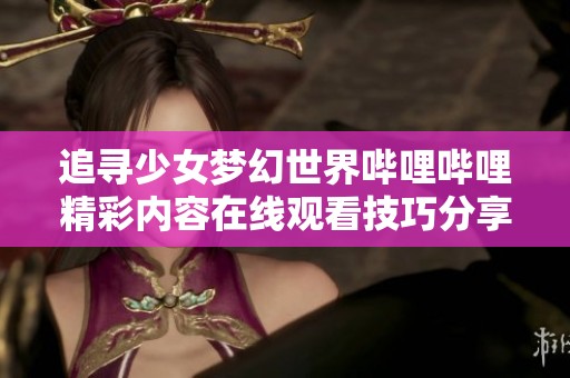 追寻少女梦幻世界哔哩哔哩精彩内容在线观看技巧分享