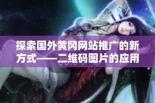探索国外黄冈网站推广的新方式——二维码图片的应用与优势