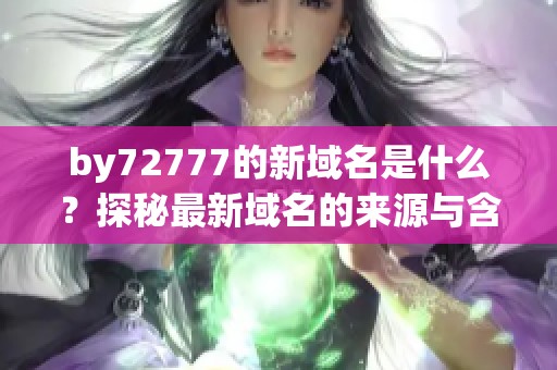 by72777的新域名是什么？探秘最新域名的来源与含义