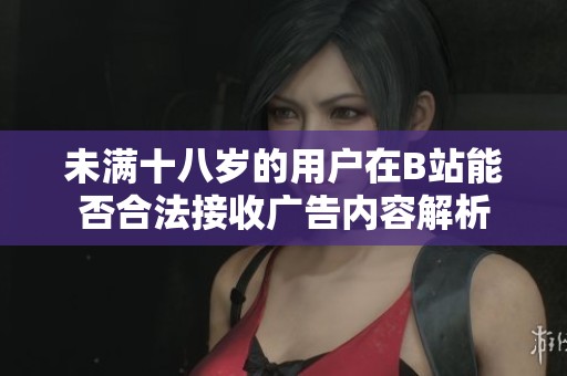 未满十八岁的用户在B站能否合法接收广告内容解析