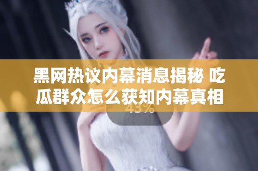 黑网热议内幕消息揭秘 吃瓜群众怎么获知内幕真相