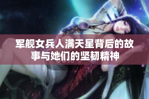 军舰女兵人满天星背后的故事与她们的坚韧精神