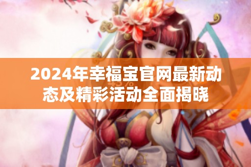 2024年幸福宝官网最新动态及精彩活动全面揭晓