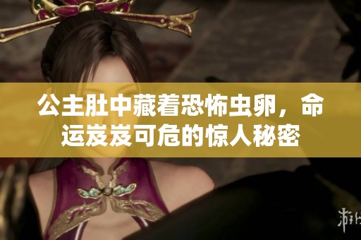 公主肚中藏着恐怖虫卵，命运岌岌可危的惊人秘密