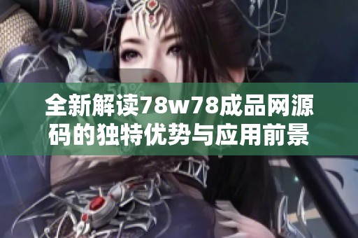 全新解读78w78成品网源码的独特优势与应用前景