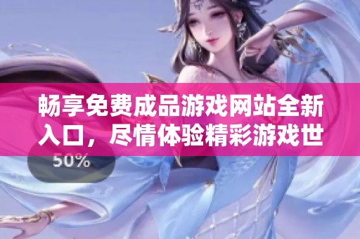 畅享免费成品游戏网站全新入口，尽情体验精彩游戏世界
