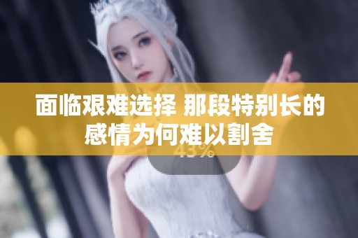 面临艰难选择 那段特别长的感情为何难以割舍