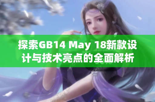 探索GB14 May 18新款设计与技术亮点的全面解析