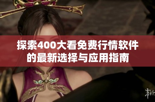 探索400大看免费行情软件的最新选择与应用指南