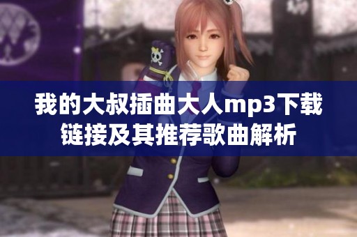 我的大叔插曲大人mp3下载链接及其推荐歌曲解析