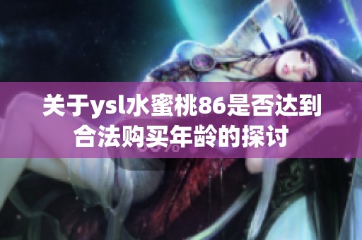关于ysl水蜜桃86是否达到合法购买年龄的探讨