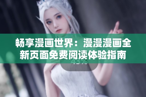 畅享漫画世界：漫漫漫画全新页面免费阅读体验指南
