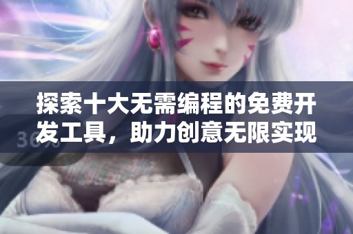探索十大无需编程的免费开发工具，助力创意无限实现