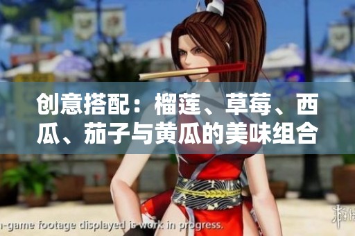 创意搭配：榴莲、草莓、西瓜、茄子与黄瓜的美味组合探索