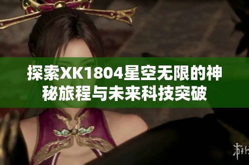 探索XK1804星空无限的神秘旅程与未来科技突破