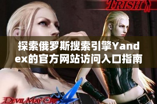 探索俄罗斯搜索引擎Yandex的官方网站访问入口指南