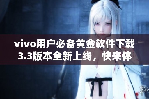 vivo用户必备黄金软件下载3.3版本全新上线，快来体验吧