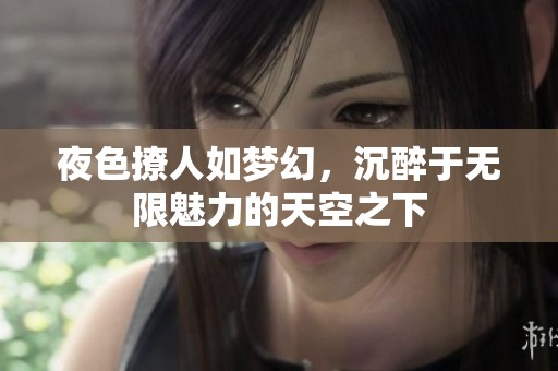 夜色撩人如梦幻，沉醉于无限魅力的天空之下