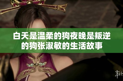 白天是温柔的狗夜晚是叛逆的狗张淑敏的生活故事