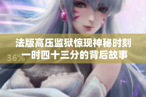 法版高压监狱惊现神秘时刻 一时四十三分的背后故事