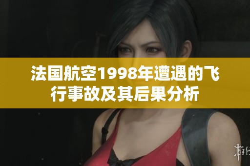 法国航空1998年遭遇的飞行事故及其后果分析