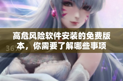 高危风险软件安装的免费版本，你需要了解哪些事项