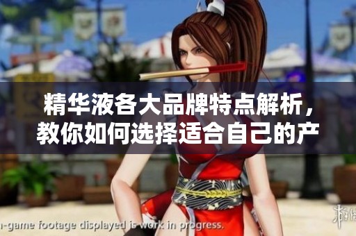 精华液各大品牌特点解析，教你如何选择适合自己的产品
