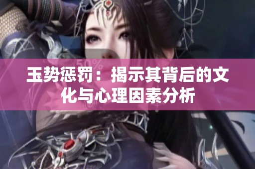 玉势惩罚：揭示其背后的文化与心理因素分析