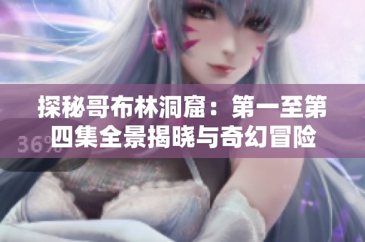 探秘哥布林洞窟：第一至第四集全景揭晓与奇幻冒险