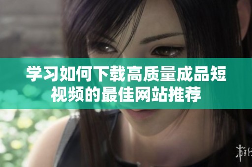 学习如何下载高质量成品短视频的最佳网站推荐