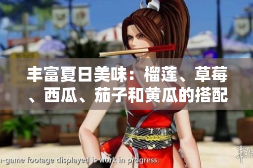 丰富夏日美味：榴莲、草莓、西瓜、茄子和黄瓜的搭配之道