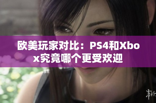 欧美玩家对比：PS4和Xbox究竟哪个更受欢迎