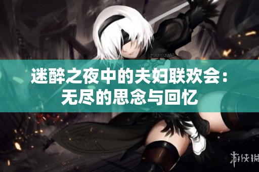 迷醉之夜中的夫妇联欢会：无尽的思念与回忆