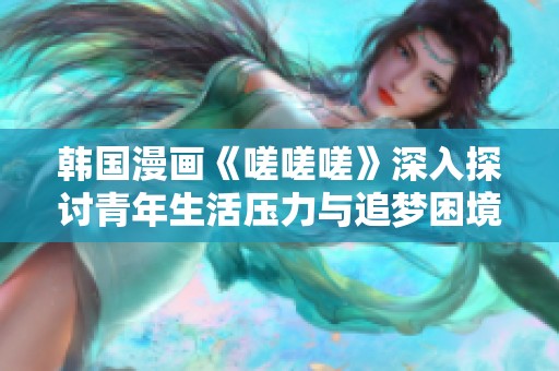 韩国漫画《嗟嗟嗟》深入探讨青年生活压力与追梦困境