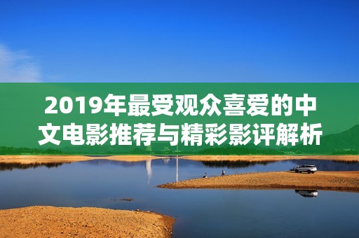 2019年最受观众喜爱的中文电影推荐与精彩影评解析