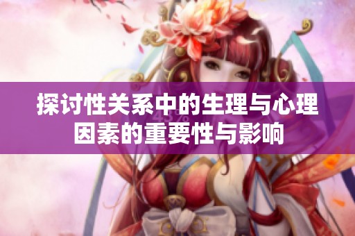 探讨性关系中的生理与心理因素的重要性与影响
