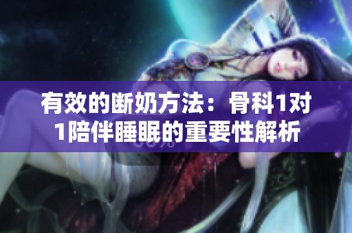 有效的断奶方法：骨科1对1陪伴睡眠的重要性解析
