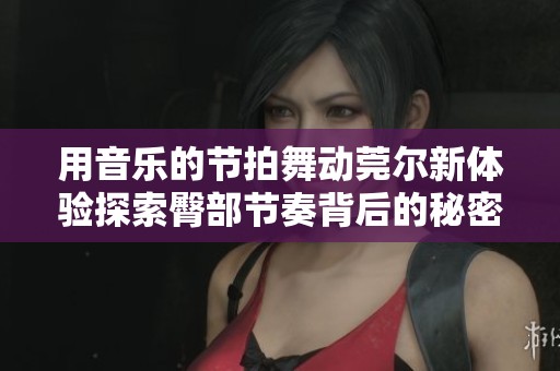 用音乐的节拍舞动莞尔新体验探索臀部节奏背后的秘密
