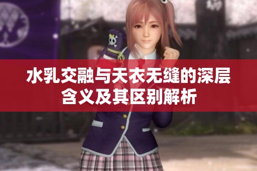 水乳交融与天衣无缝的深层含义及其区别解析