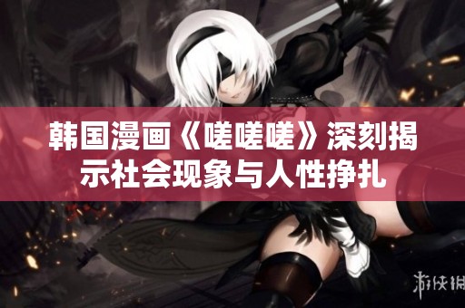 韩国漫画《嗟嗟嗟》深刻揭示社会现象与人性挣扎
