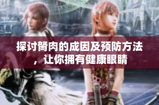 探讨胬肉的成因及预防方法，让你拥有健康眼睛