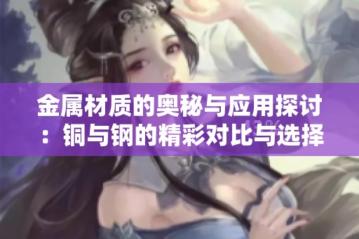 金属材质的奥秘与应用探讨：铜与钢的精彩对比与选择建议