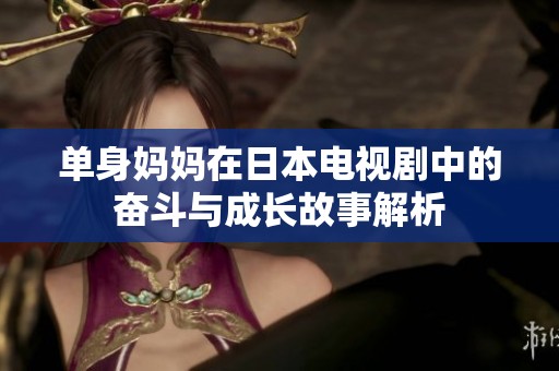 单身妈妈在日本电视剧中的奋斗与成长故事解析