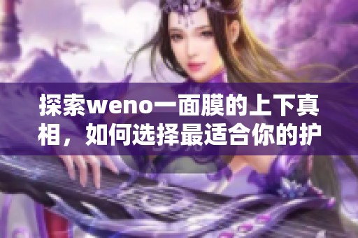 探索weno一面膜的上下真相，如何选择最适合你的护肤品？