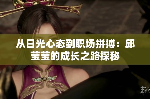 从日光心态到职场拼搏：邱莹莹的成长之路探秘