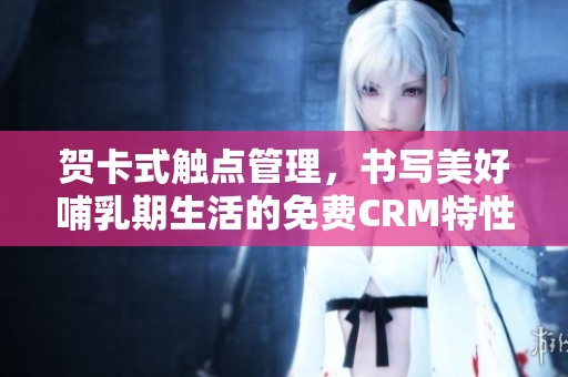 贺卡式触点管理，书写美好哺乳期生活的免费CRM特性