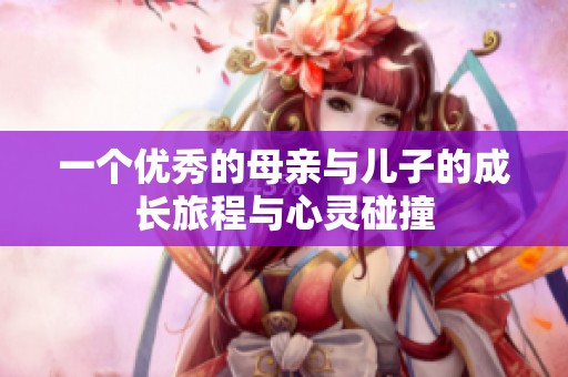 一个优秀的母亲与儿子的成长旅程与心灵碰撞