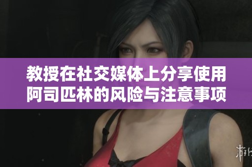 教授在社交媒体上分享使用阿司匹林的风险与注意事项